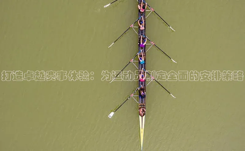 打造卓越赛事体验：为运动员制定全面的安排策略