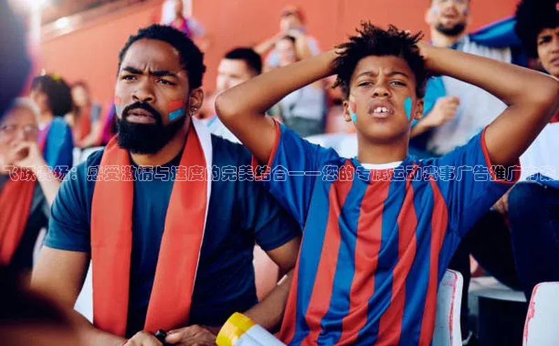 飞跃赛场：感受激情与速度的完美结合——您的专属运动赛事广告推广方案