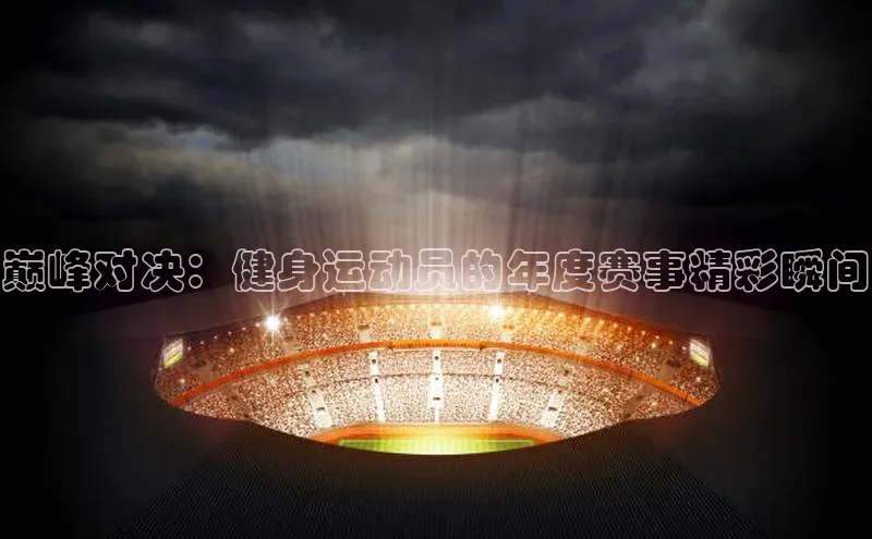 巅峰对决：健身运动员的年度赛事精彩瞬间