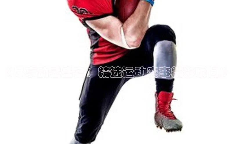 《尽享动感盛宴：精选运动赛事精彩瞬间》